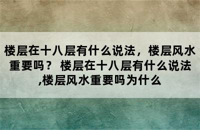 楼层在十八层有什么说法，楼层风水重要吗？ 楼层在十八层有什么说法,楼层风水重要吗为什么